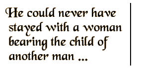 He could never have stayed witha woman bearing the child of another man ...