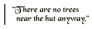 There are no trees near the hut anyway.