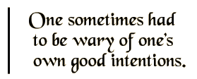One sometimes had to be wary of one's own good intentions.
