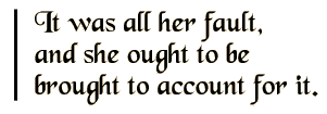 It was all her fault, and she ought to be brought to account for it.