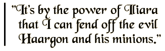 It's by the power of Iliara that I can fend off the evil Haargon and his minions.