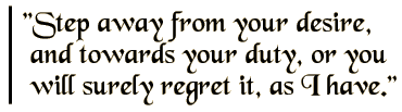 Step away from your desire, and towards your duty, or you will surely regret it, as I have.