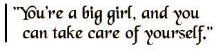 You're a big girl, and you can take care of yourself.