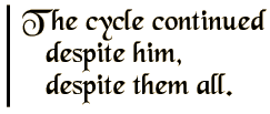 The cycle continued despite him, despite them all.