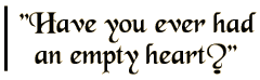 Have you ever had an empty heart?