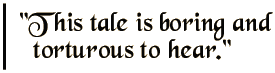This tale is boring and torturous to hear.