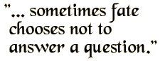 Sometimes fate chooses not to answer a question.