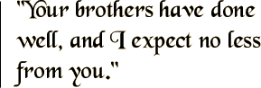 Your brothers have done well, and I expect no less from you.