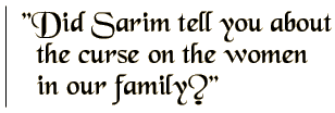Did Sarim tell you about the curse on the women in our family?