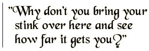 Why don't you bring your stink over here and see how far it gets you?