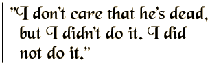 I don't care that he's dead, but I didn't do it. I did not do it.