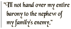 I'll not hand over my entire barony to the nephew of my family's enemy.