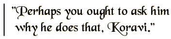 Perhaps you ought to ask him why he does that, Koravi.