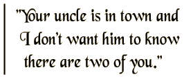 Your uncle is in town and I don't want him to know there are two of you.