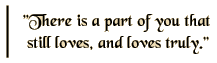 There is a part of you that still loves, and loves truly.