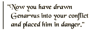 Now you have drawn Genarvus into your conflict and placed him in danger.