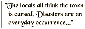 The locals all think the town is cursed. Disasters are an everyday occurrence.