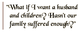 What if I want a husband and children? Hasn't our family suffered enough?