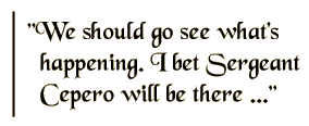 We should go see what's I bet Sergeant Cepero will be there.