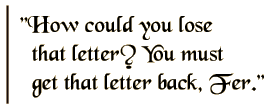 How could yo
u lose that letter? You must get that letter back, Fer.