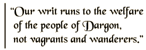 Our writ runs to the welfare of the people of Dargon, not vagrants and wanderers.