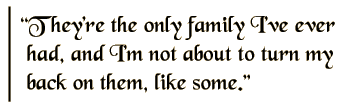 They're the only family I've ever had, and I'm not about to turn my back on them, like some.