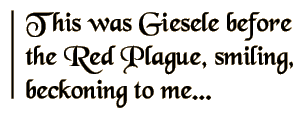 This was Giesele before the Red Plague, smiling, beckoning to me...